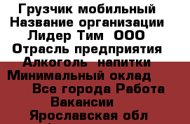 Грузчик мобильный › Название организации ­ Лидер Тим, ООО › Отрасль предприятия ­ Алкоголь, напитки › Минимальный оклад ­ 5 000 - Все города Работа » Вакансии   . Ярославская обл.,Фоминское с.